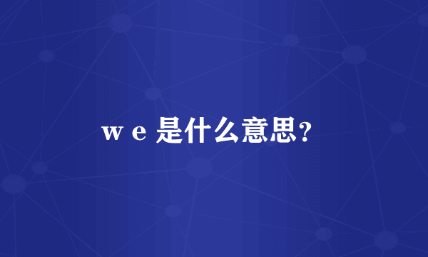 w e 是什么意思？