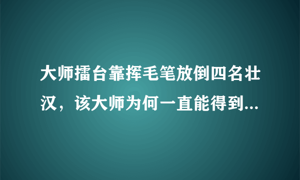 大师擂台靠挥毛笔放倒四名壮汉，该大师为何一直能得到广泛支持？