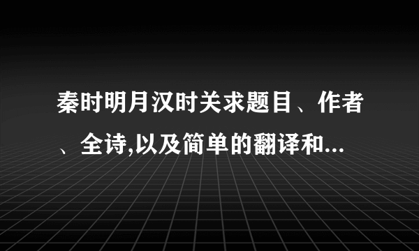 秦时明月汉时关求题目、作者、全诗,以及简单的翻译和表达的思想感情,最好带上一些扩展资料.全面者有加分,在此先谢!