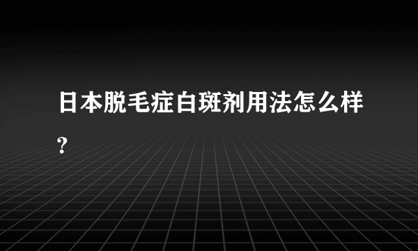 日本脱毛症白斑剂用法怎么样？