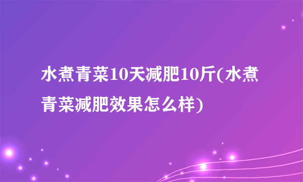 水煮青菜10天减肥10斤(水煮青菜减肥效果怎么样)