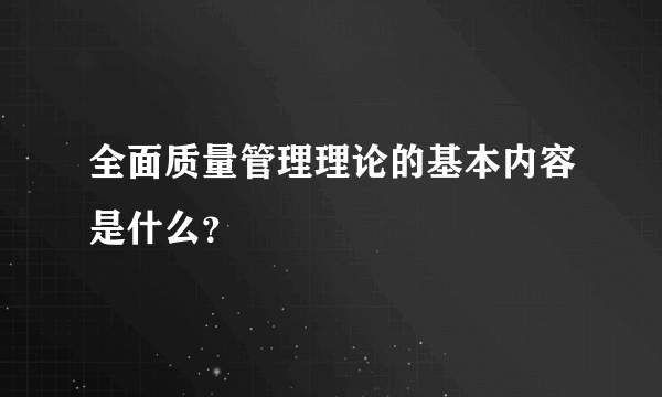 全面质量管理理论的基本内容是什么？