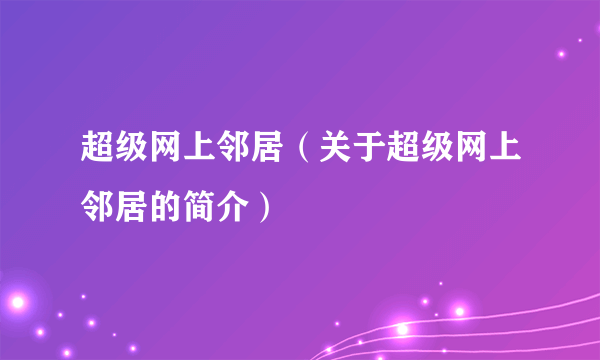 超级网上邻居（关于超级网上邻居的简介）