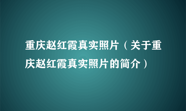 重庆赵红霞真实照片（关于重庆赵红霞真实照片的简介）