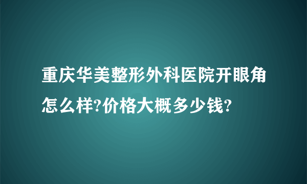 重庆华美整形外科医院开眼角怎么样?价格大概多少钱?