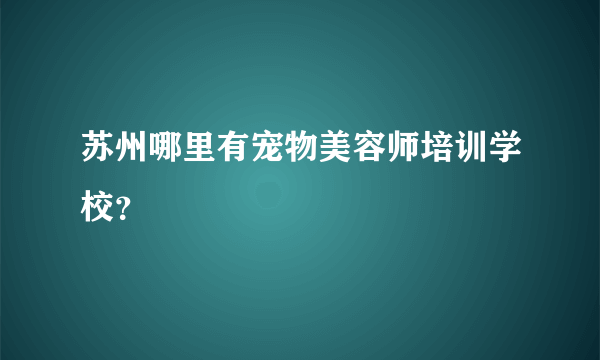 苏州哪里有宠物美容师培训学校？