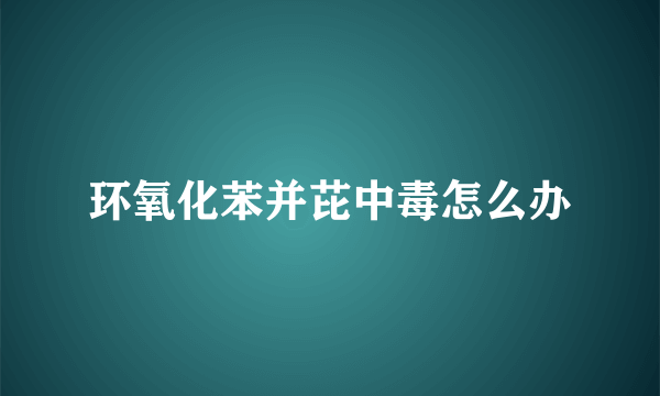 环氧化苯并芘中毒怎么办