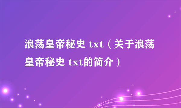 浪荡皇帝秘史 txt（关于浪荡皇帝秘史 txt的简介）