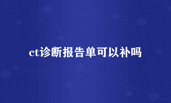 ct诊断报告单可以补吗