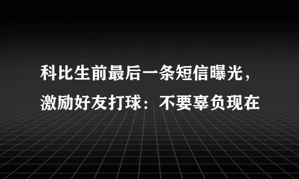 科比生前最后一条短信曝光，激励好友打球：不要辜负现在