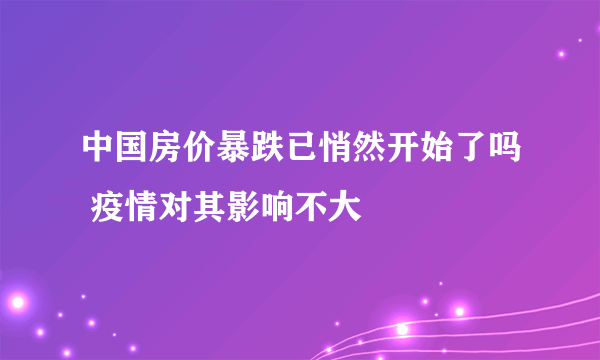 中国房价暴跌已悄然开始了吗 疫情对其影响不大