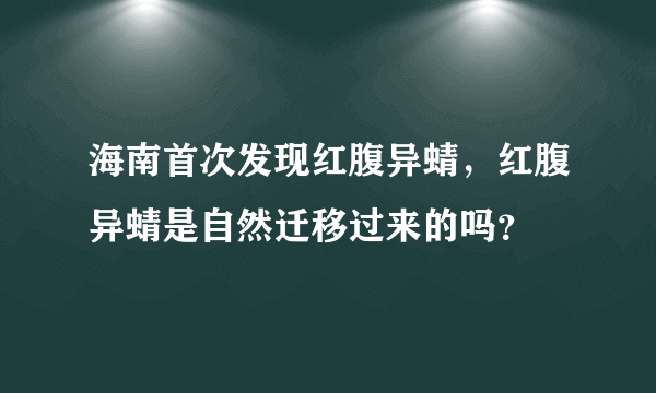 海南首次发现红腹异蜻，红腹异蜻是自然迁移过来的吗？