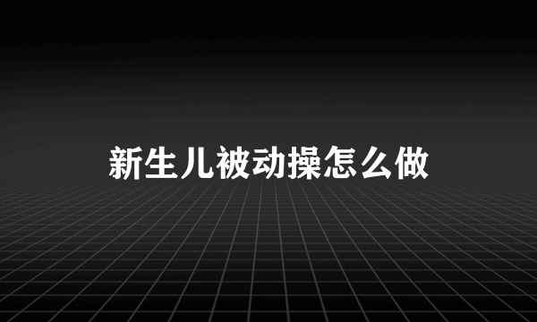 新生儿被动操怎么做