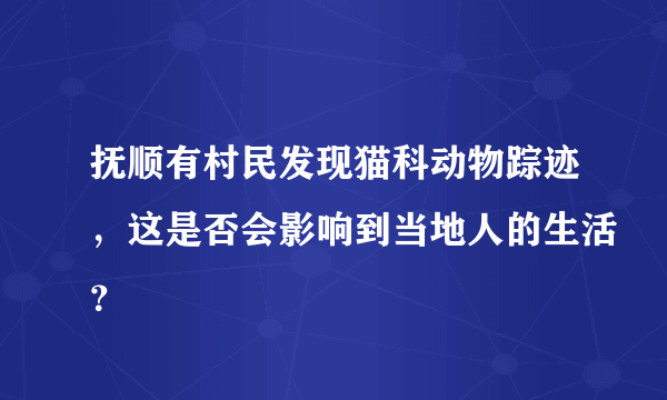 抚顺有村民发现猫科动物踪迹，这是否会影响到当地人的生活？