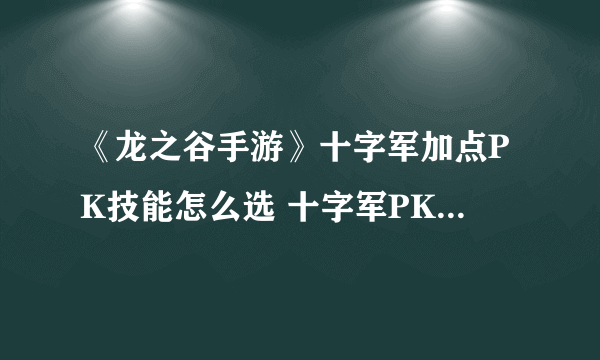 《龙之谷手游》十字军加点PK技能怎么选 十字军PK加点推荐