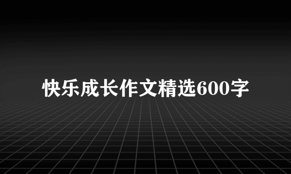 快乐成长作文精选600字