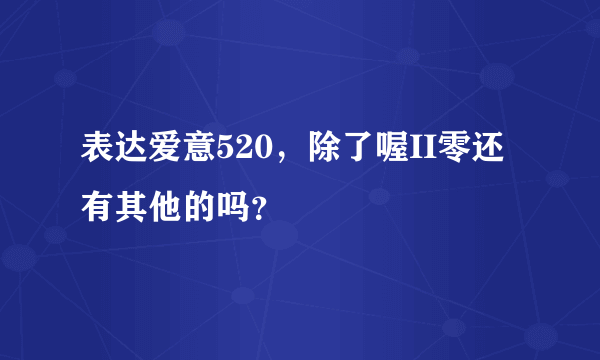 表达爱意520，除了喔II零还有其他的吗？