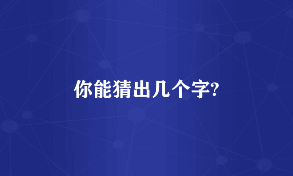 你能猜出几个字?