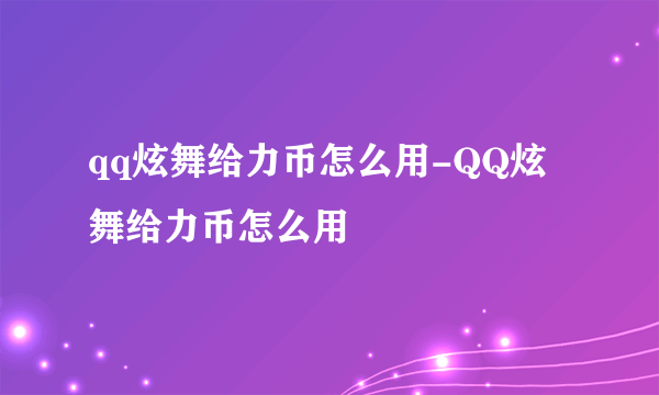 qq炫舞给力币怎么用-QQ炫舞给力币怎么用