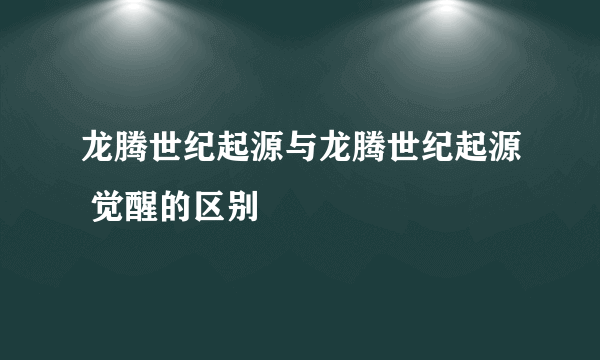 龙腾世纪起源与龙腾世纪起源 觉醒的区别