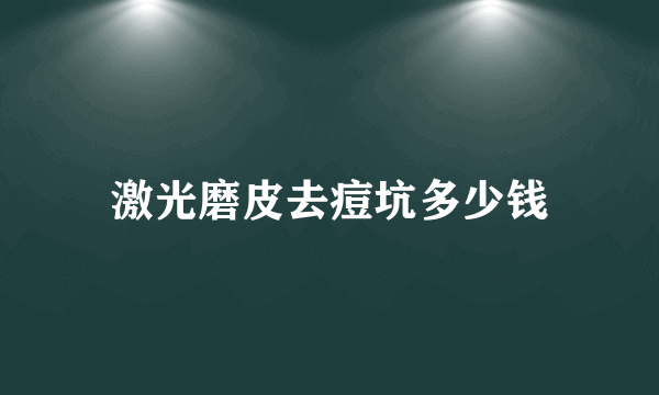 激光磨皮去痘坑多少钱