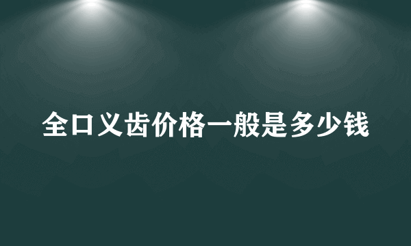 全口义齿价格一般是多少钱