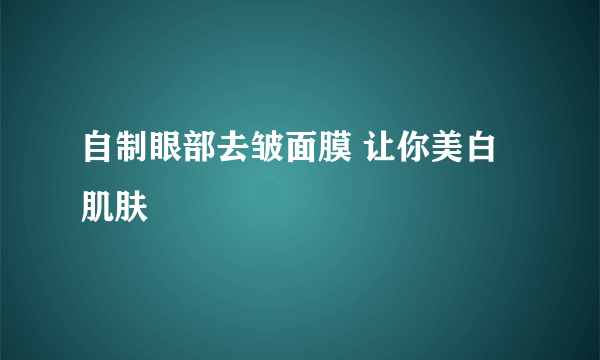 自制眼部去皱面膜 让你美白肌肤