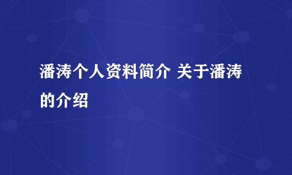 潘涛个人资料简介 关于潘涛的介绍