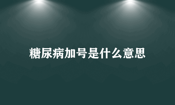 糖尿病加号是什么意思