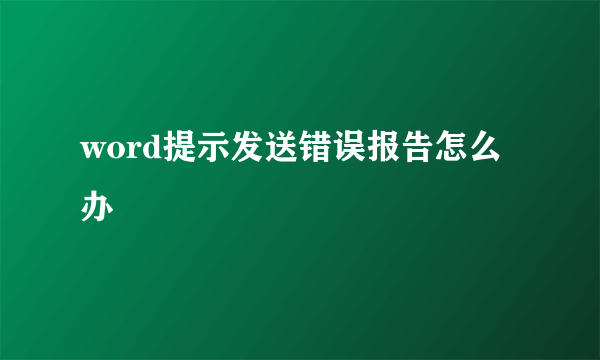 word提示发送错误报告怎么办