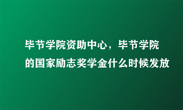 毕节学院资助中心，毕节学院的国家励志奖学金什么时候发放