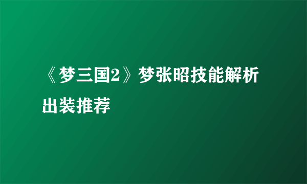 《梦三国2》梦张昭技能解析出装推荐