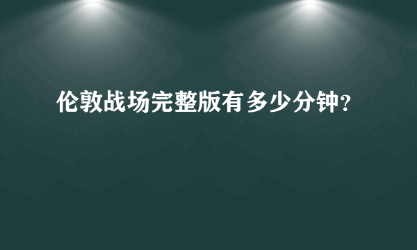 伦敦战场完整版有多少分钟？