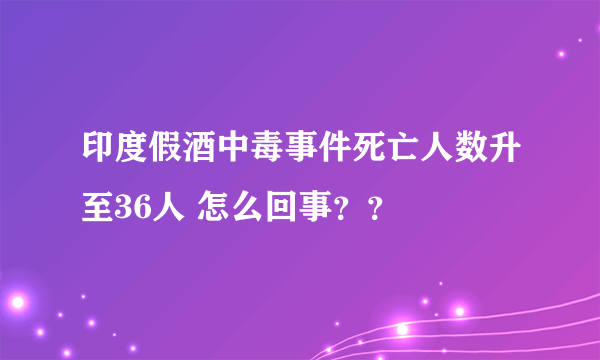 印度假酒中毒事件死亡人数升至36人 怎么回事？？