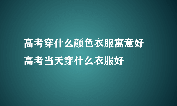 高考穿什么颜色衣服寓意好 高考当天穿什么衣服好