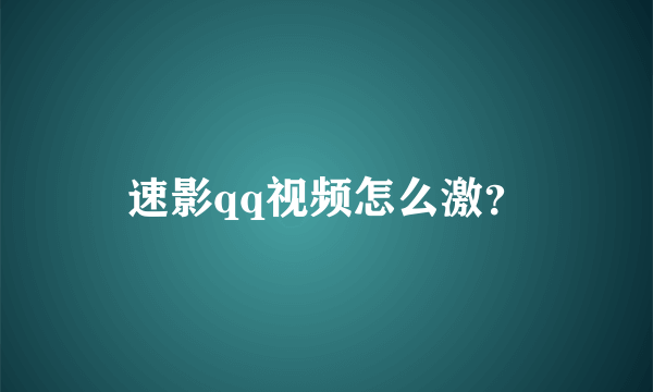 速影qq视频怎么激？