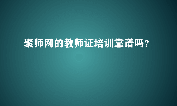 聚师网的教师证培训靠谱吗？