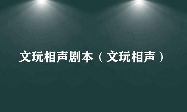 文玩相声剧本（文玩相声）