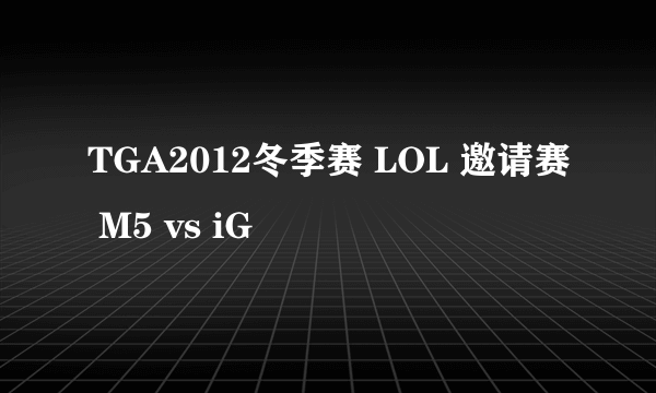 TGA2012冬季赛 LOL 邀请赛 M5 vs iG