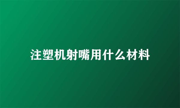 注塑机射嘴用什么材料