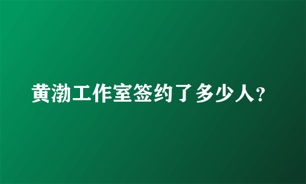 黄渤工作室签约了多少人？