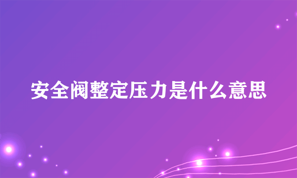 安全阀整定压力是什么意思