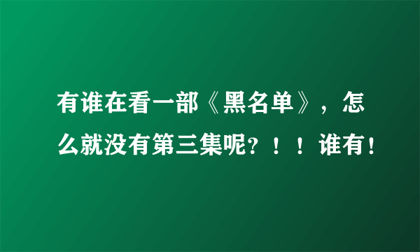 有谁在看一部《黑名单》，怎么就没有第三集呢？！！谁有！