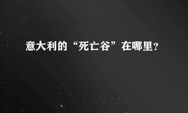 意大利的“死亡谷”在哪里？