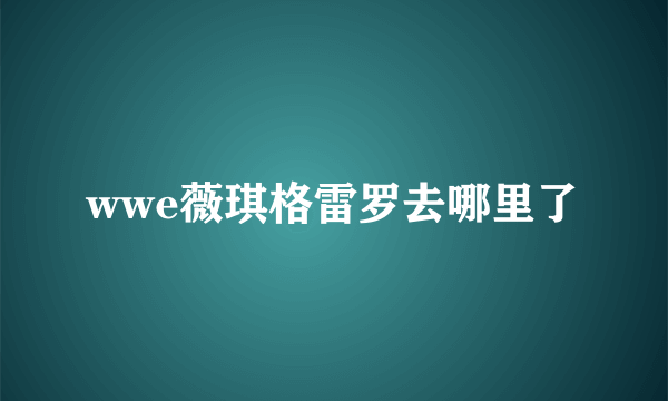 wwe薇琪格雷罗去哪里了