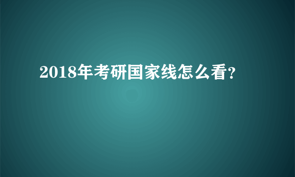 2018年考研国家线怎么看？