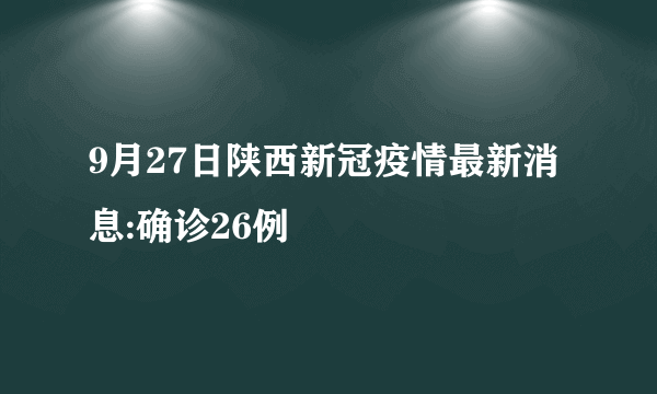 9月27日陕西新冠疫情最新消息:确诊26例