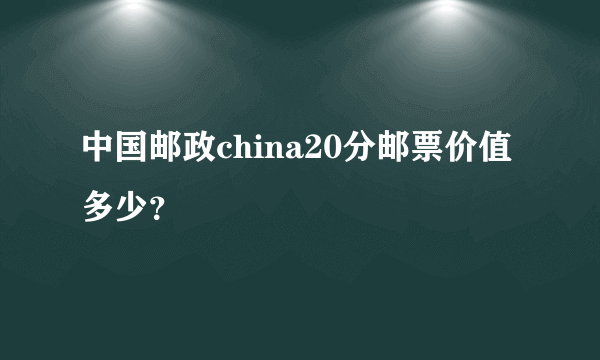 中国邮政china20分邮票价值多少？