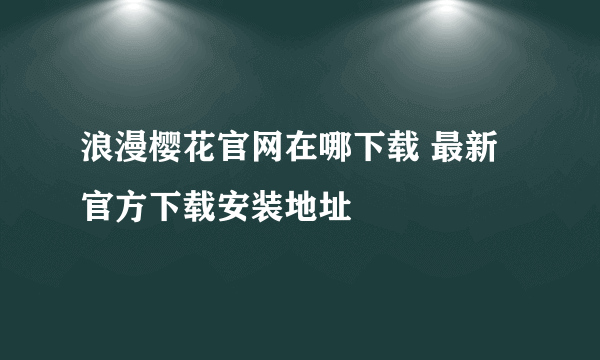 浪漫樱花官网在哪下载 最新官方下载安装地址