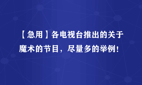 【急用】各电视台推出的关于魔术的节目，尽量多的举例！